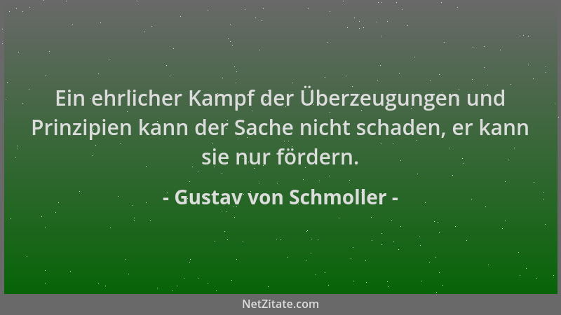 Gustav von Schmoller - Ein ehrlicher Kampf der Überzeugungen und Prinzipien kann der Sache nicht schaden, er kann sie nur f...