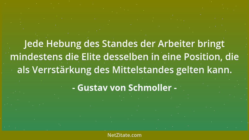 Gustav von Schmoller - Jede Hebung des Standes der Arbeiter bringt mindestens die Elite desselben in eine Position, die als...