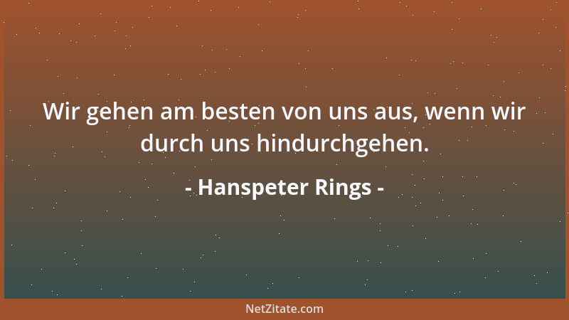 Hanspeter Rings - Wir gehen am besten von uns aus, wenn wir durch uns hindurchgehen....