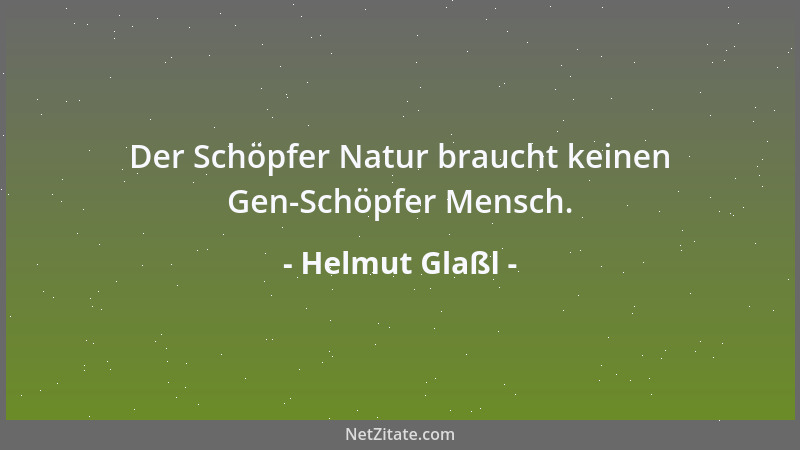 Helmut Glaßl - Der Schöpfer Natur braucht keinen Gen-Schöpfer Mensch....