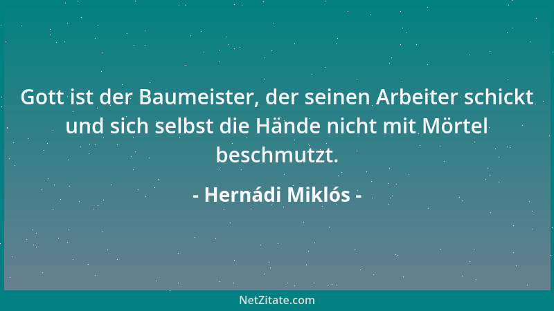 Hernádi Miklós - Gott ist der Baumeister, der seinen Arbeiter schickt und sich selbst die Hände nicht mit Mörtel beschmutzt...