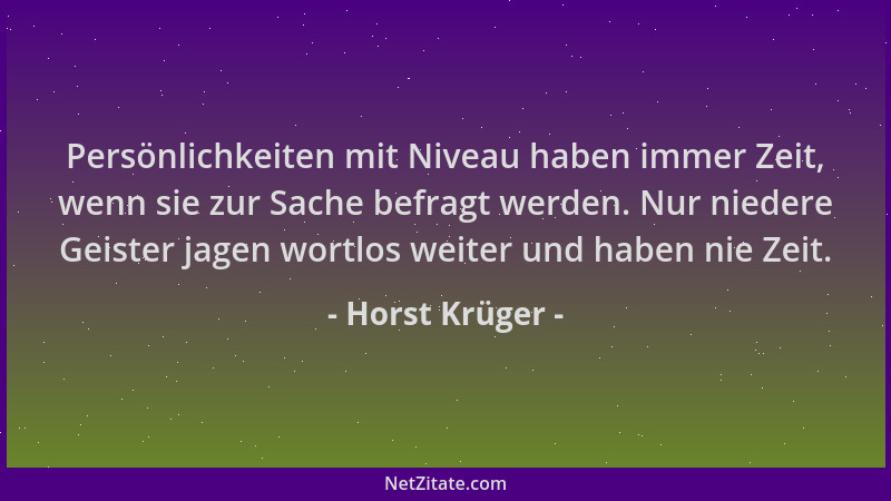 Horst Krüger - Persönlichkeiten mit Niveau haben immer Zeit, wenn sie zur Sache befragt werden. Nur niedere Geister jagen w...