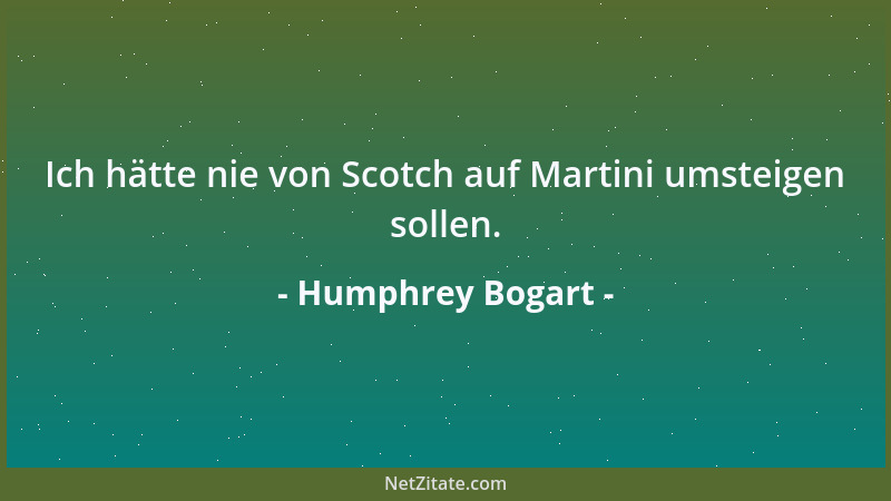 Humphrey Bogart - Ich hätte nie von Scotch auf Martini umsteigen sollen....