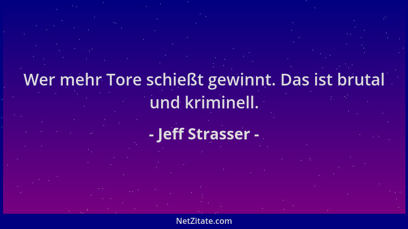Jeff Strasser - Wer mehr Tore schießt gewinnt. Das ist brutal und kriminell....