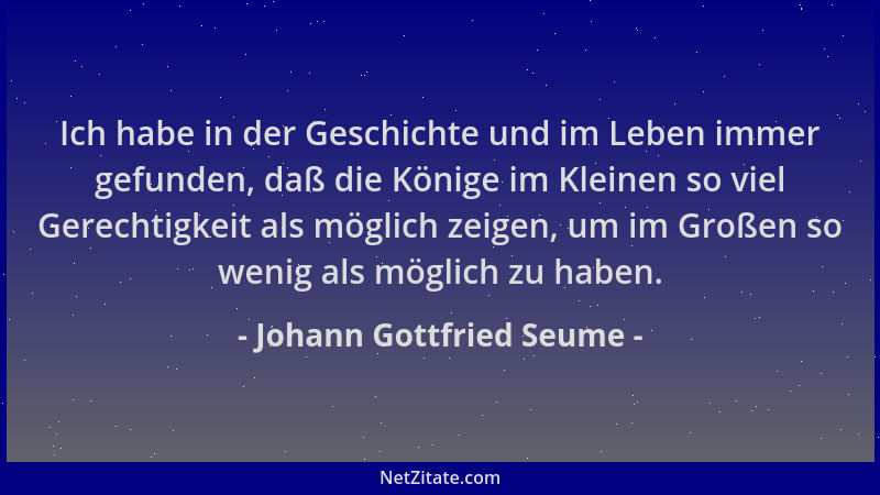 Johann Gottfried Seume - Ich habe in der Geschichte und im Leben immer gefunden, daß die Könige im Kleinen so viel Gerechti...