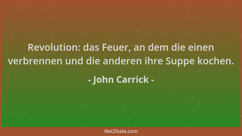 John Carrick - Revolution: das Feuer, an dem die einen verbrennen und die anderen ihre Suppe kochen....