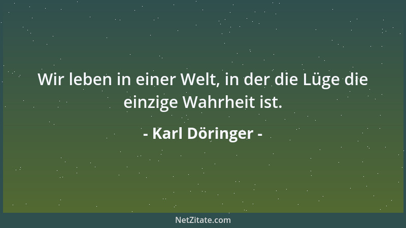 Karl Döringer - Wir leben in einer Welt, in der die Lüge die einzige Wahrheit ist....