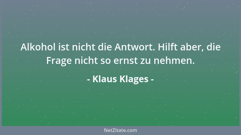 Klaus Klages - Alkohol ist nicht die Antwort. Hilft aber, die Frage nicht so ernst zu nehmen....