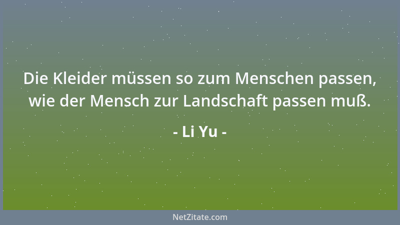 Li Yu - Die Kleider müssen so zum Menschen passen, wie der Mensch zur Landschaft passen muß....