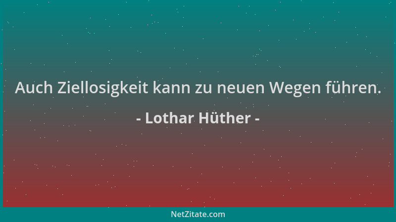 Lothar Hüther - Auch Ziellosigkeit kann zu neuen Wegen führen....