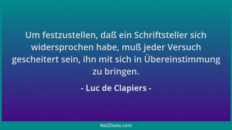 Luc de Clapiers - Um festzustellen, daß ein Schriftsteller sich widersprochen habe, muß jeder Versuch gescheitert sein, ihn...