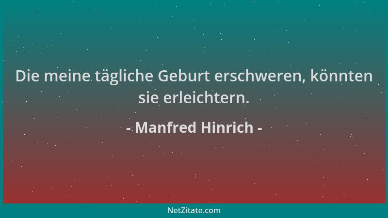 Manfred Hinrich - Die meine tägliche Geburt erschweren, könnten sie erleichtern....