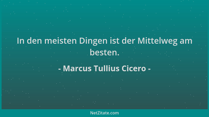 Marcus Tullius Cicero - In den meisten Dingen ist der Mittelweg am besten....