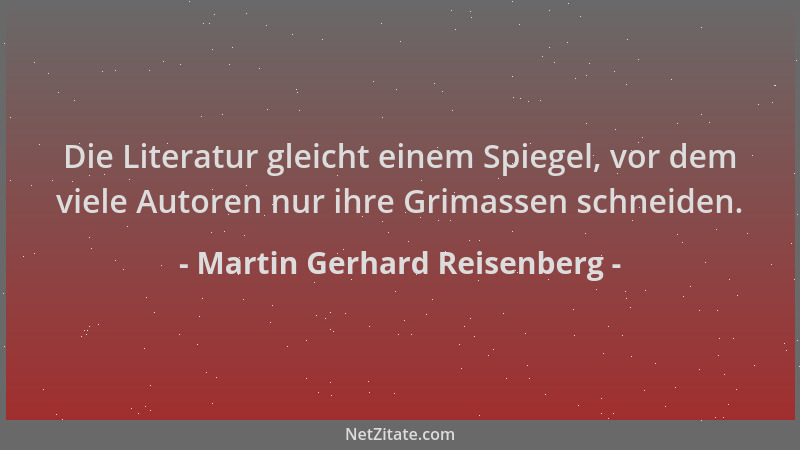 Martin Gerhard Reisenberg - Die Literatur gleicht einem Spiegel, vor dem viele Autoren nur ihre Grimassen schneiden....