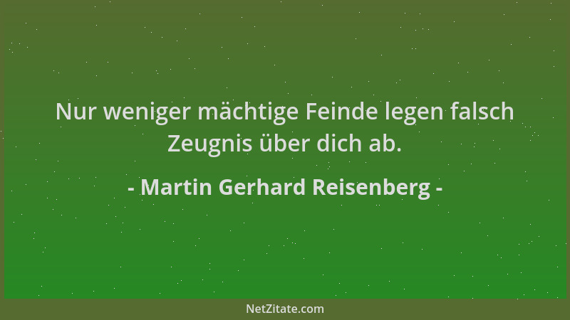 Martin Gerhard Reisenberg - Nur weniger mächtige Feinde legen falsch Zeugnis über dich ab....