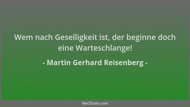 Martin Gerhard Reisenberg - Wem nach Geselligkeit ist, der beginne doch eine Warteschlange!...