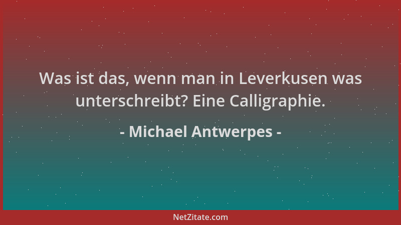 Michael Antwerpes - Was ist das, wenn man in Leverkusen was unterschreibt? Eine Calligraphie....
