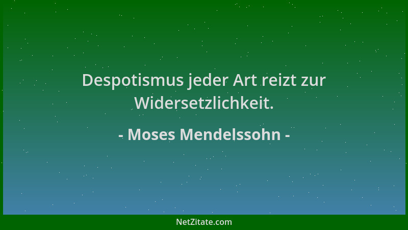 Moses Mendelssohn - Despotismus jeder Art reizt zur Widersetzlichkeit....