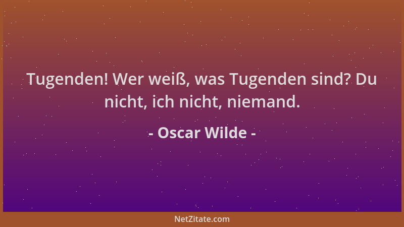 Oscar Wilde - Tugenden! Wer weiß, was Tugenden sind? Du nicht, ich nicht, niemand....