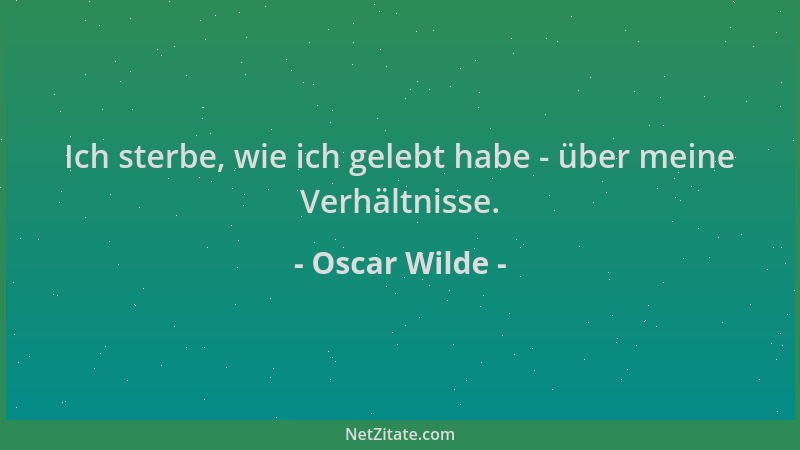 Oscar Wilde - Ich sterbe, wie ich gelebt habe - über meine Verhältnisse....