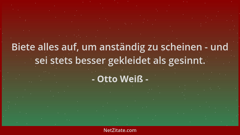 Otto Weiß - Biete alles auf, um anständig zu scheinen - und sei stets besser gekleidet als gesinnt....