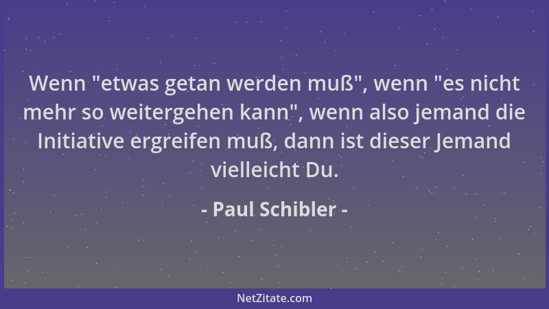 Paul Schibler - Wenn  "etwas getan werden muß ", wenn  "es nicht mehr so weitergehen kann ", wenn also jemand die Initiative er...