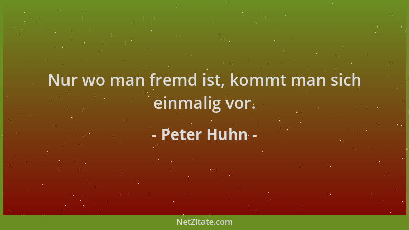 Peter Huhn - Nur wo man fremd ist, kommt man sich einmalig vor....