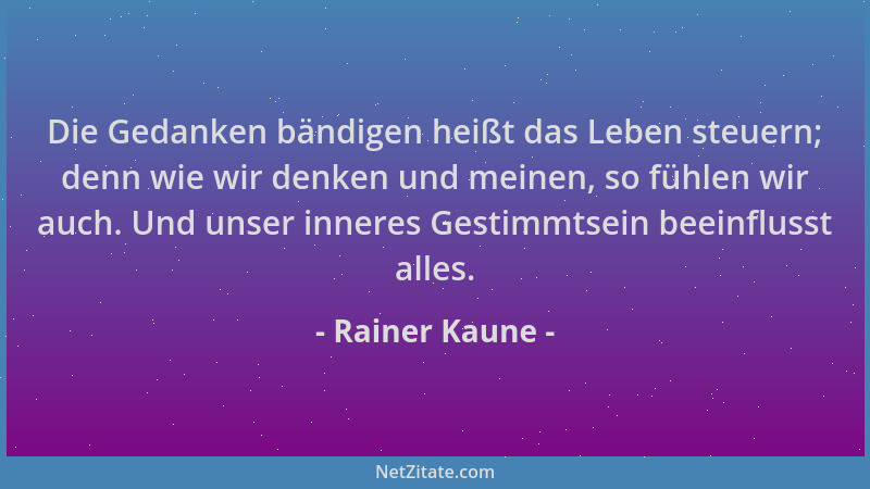 Rainer Kaune - Die Gedanken bändigen heißt das Leben steuern; denn wie wir denken und meinen, so fühlen wir auch. Und unser...