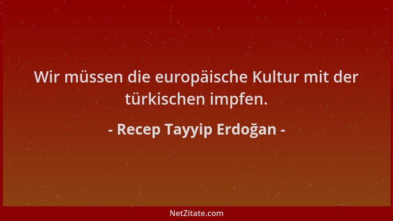 Recep Tayyip Erdoğan - Wir müssen die europäische Kultur mit der türkischen impfen....