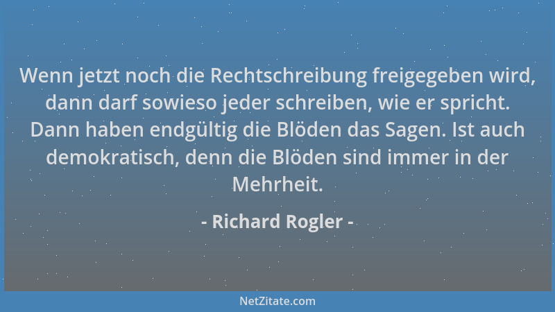 Richard Rogler - Wenn jetzt noch die Rechtschreibung freigegeben wird, dann darf sowieso jeder schreiben, wie er spricht. D...