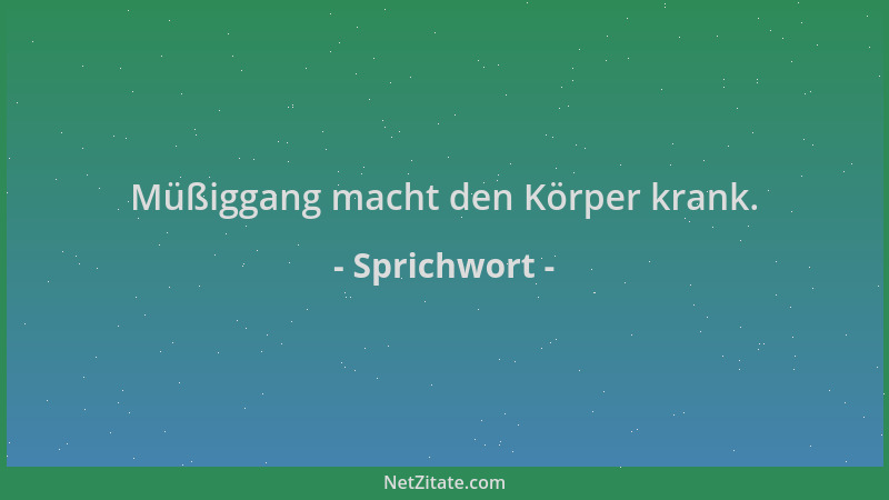 Sprichwort - Müßiggang macht den Körper krank....