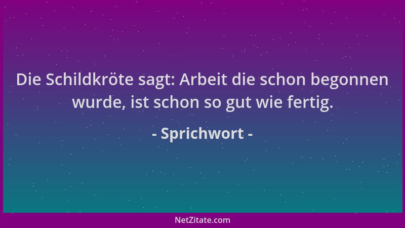 Sprichwort - Die Schildkröte sagt: Arbeit die schon begonnen wurde, ist schon so gut wie fertig....