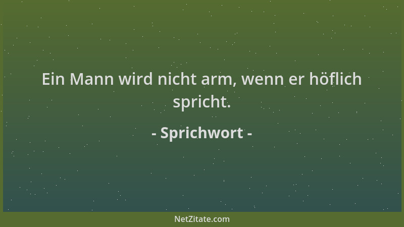 Sprichwort - Ein Mann wird nicht arm, wenn er höflich spricht....