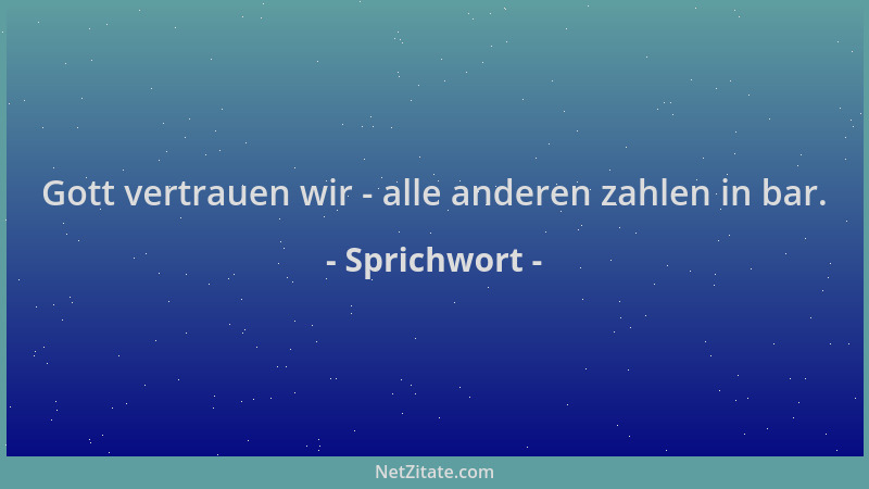 Sprichwort - Gott vertrauen wir - alle anderen zahlen in bar....