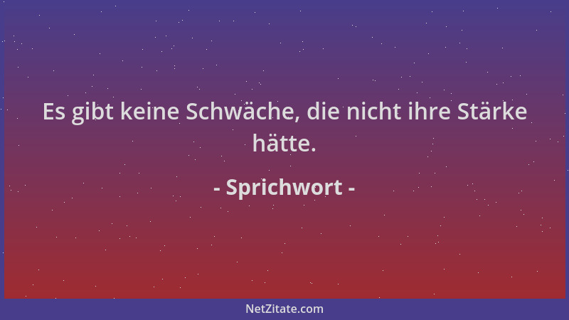 Sprichwort - Es gibt keine Schwäche, die nicht ihre Stärke hätte....