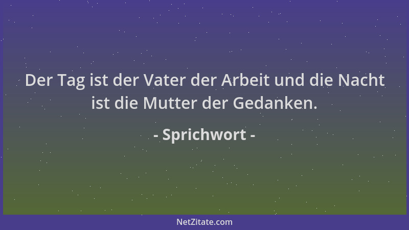 Sprichwort - Der Tag ist der Vater der Arbeit und die Nacht ist die Mutter der Gedanken....