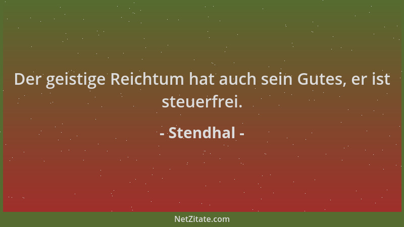 Stendhal - Der geistige Reichtum hat auch sein Gutes, er ist steuerfrei....