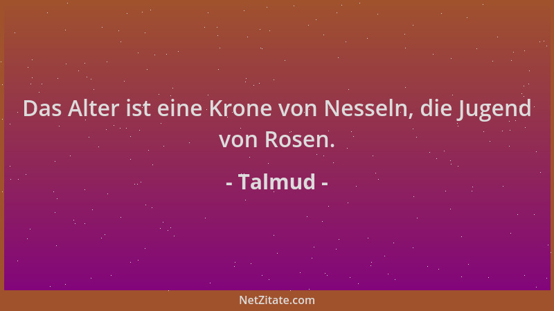 Talmud - Das Alter ist eine Krone von Nesseln, die Jugend von Rosen....