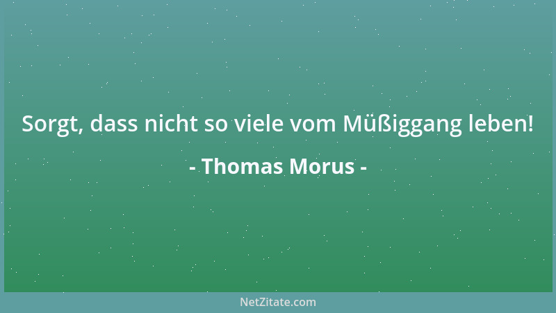 Thomas Morus - Sorgt, dass nicht so viele vom Müßiggang leben!...