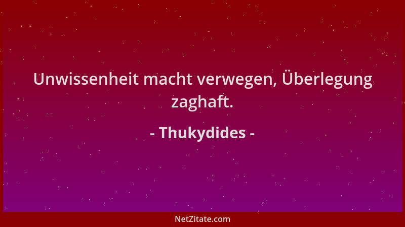 Thukydides - Unwissenheit macht verwegen, Überlegung zaghaft....