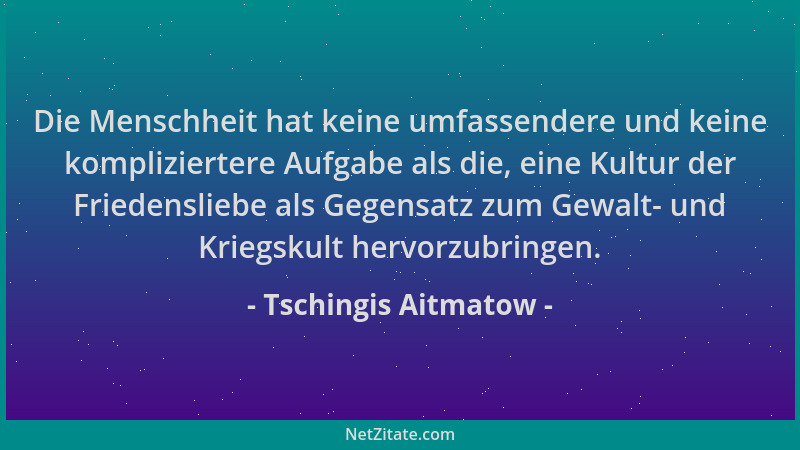 Tschingis Aitmatow - Die Menschheit hat keine umfassendere und keine kompliziertere Aufgabe als die, eine Kultur der Friede...