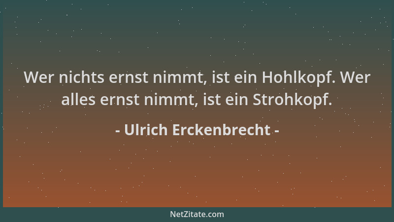 Ulrich Erckenbrecht - Wer nichts ernst nimmt, ist ein Hohlkopf. Wer alles ernst nimmt, ist ein Strohkopf....