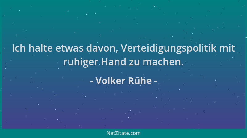 Volker Rühe - Ich halte etwas davon, Verteidigungspolitik mit ruhiger Hand zu machen....