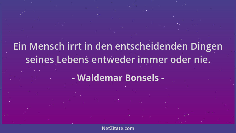 Waldemar Bonsels - Ein Mensch irrt in den entscheidenden Dingen seines Lebens entweder immer oder nie....
