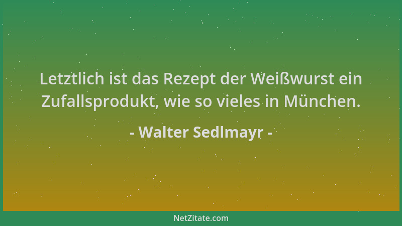 Walter Sedlmayr - Letztlich ist das Rezept der Weißwurst ein Zufallsprodukt, wie so vieles in München....