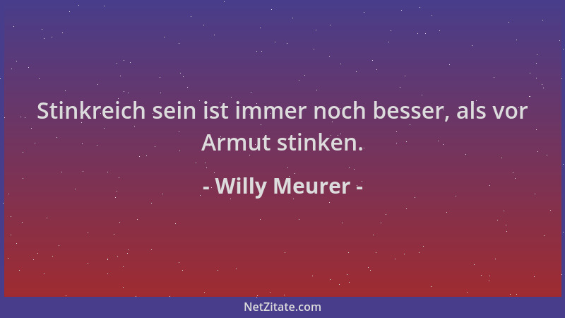Willy Meurer - Stinkreich sein ist immer noch besser, als vor Armut stinken....