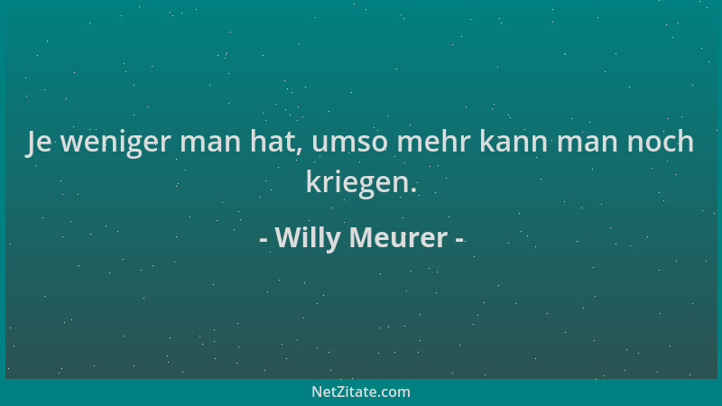 Willy Meurer - Je weniger man hat, umso mehr kann man noch kriegen....