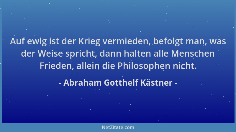 Abraham Gotthelf Kästner - Auf ewig ist der Krieg vermieden, befolgt man, was der Weise spricht, dann halten alle Menschen...