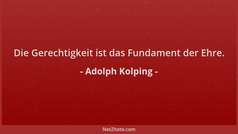 Adolph Kolping - Die Gerechtigkeit ist das Fundament der Ehre....