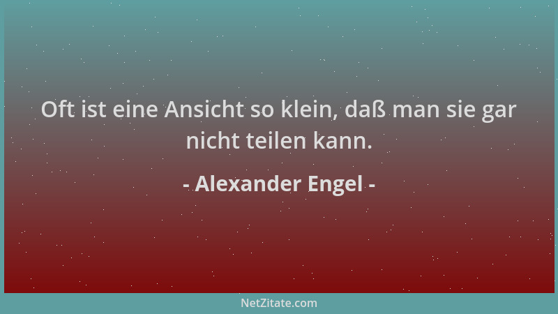 Alexander Engel - Oft ist eine Ansicht so klein, daß man sie gar nicht teilen kann....